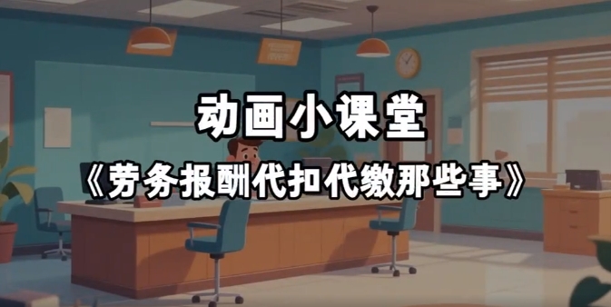 动画小课堂丨《劳务报酬代扣代缴那些事》