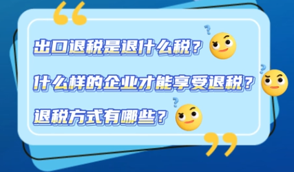黔言税视丨出口退税是退什么税？什么样的企业才能享受退税？退税方式有哪些？