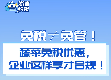 黔言税视丨免税≠免管！企业这样享蔬菜免税优惠才合规