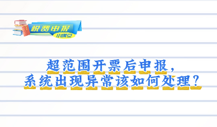 税费申报小课堂丨超出经营范围开具发票，这些事项要注意
