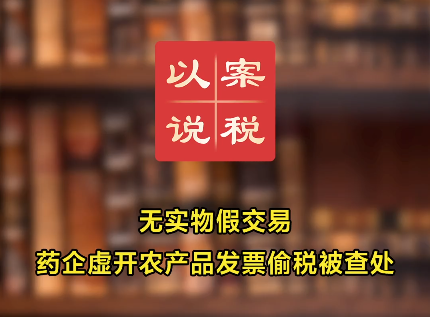 短视频丨无实物假交易！药企虚开农产品发票偷税被查处