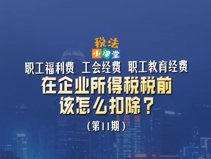 税法小课堂：职工福利费、工会经费、职工教育经费在企业所得税税前该怎么扣除？