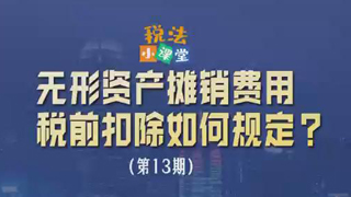 税法小课堂：无形资产摊销费用税前扣除如何规定？