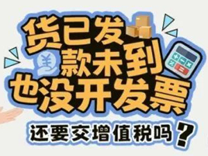 漫解税收丨货已发，款未到，也没开发票，还要交增值税吗？